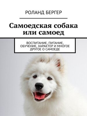 cover image of Самоедская собака или самоед. Воспитание, питание, обучение, характер и многое другое о самоеде